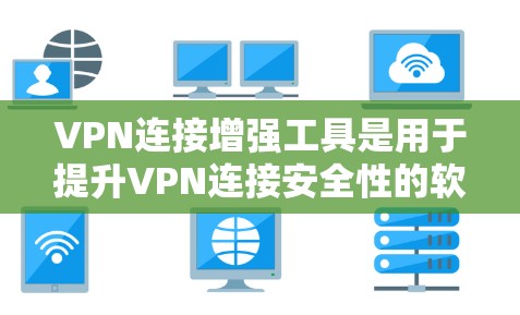 VPN连接增强工具是用于提升VPN连接安全性的软件，可以帮助你更好地管理、增强和检测网络连接。以下是对VPN连接增强工具的详细介绍