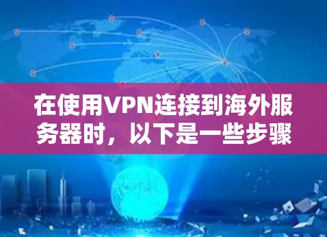 在使用VPN连接到海外服务器时，以下是一些步骤和注意事项，帮助你顺利进行
