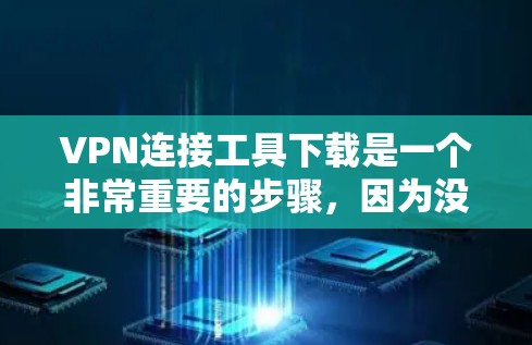 VPN连接工具下载是一个非常重要的步骤，因为没有VPN连接，用户将无法访问互联网中的资源。以下是一些推荐的VPN工具，并提供下载链接和使用指南