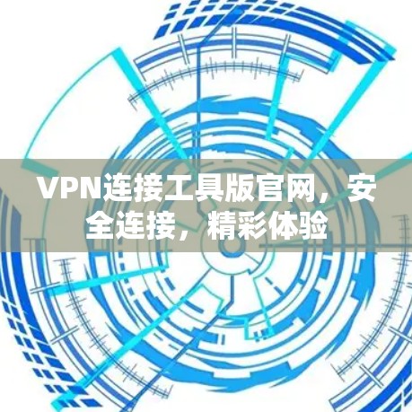 VPN连接工具版官网，安全连接，精彩体验
