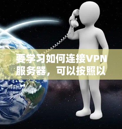 要学习如何连接VPN服务器,可以按照以下步骤进行 要学习如何连接VPN服务器,可以按照以下步骤进行
