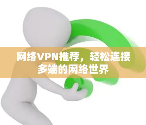 网络VPN推荐,轻松连接多端的网络世界 网络VPN推荐,轻松连接多端的网络世界