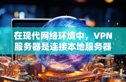 在现代网络环境中，VPN服务器是连接本地服务器、外部服务器以及远程资源的重要工具。以下是一些关于VPN服务器的详细信息