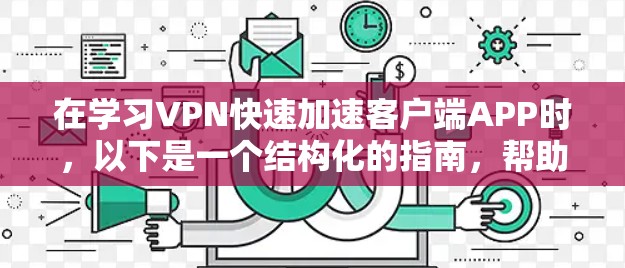 在学习VPN快速加速客户端APP时,以下是一个结构化的指南,帮助你理解和应用这些工具 在学习VPN快速加速客户端APP时,以下是一个结构化的指南,帮助你理解和应用这些工具