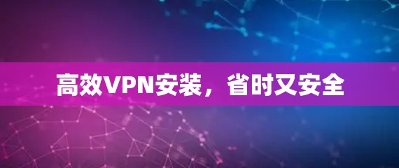 高效VPN安装，省时又安全
