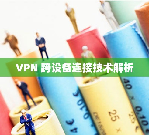 VPN 跨设备连接技术解析 VPN 跨设备连接技术解析