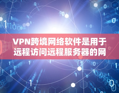 VPN跨境网络软件是用于远程访问远程服务器的网络服务,通常通过使用VPN协议(如VPN、VPN、VPN等)来实现。以下是关于这些软件的详细介绍 VPN跨境网络软件是用于远程访问远程服务器的网络服务,通常通过使用VPN协议(如VPN、VPN、VPN等)来实现。以下是关于这些软件的详细介绍