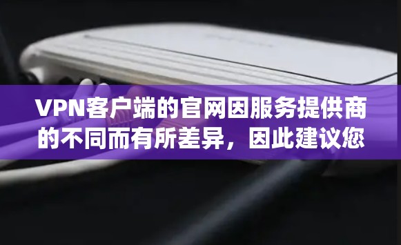 VPN客户端的官网因服务提供商的不同而有所差异，因此建议您根据具体的VPN服务提供商（如Z世代网、XePlayer、Others网等）获取他们的官网链接。以下是几个常见的VPN客户端官网建议