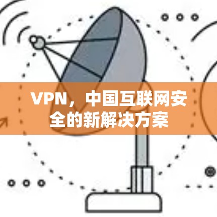 VPN,中国互联网安全的新解决方案 VPN,中国互联网安全的新解决方案