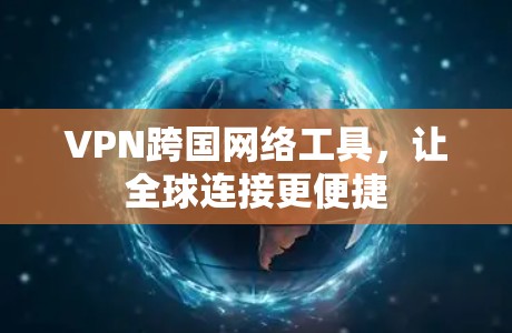 VPN跨国网络工具,让全球连接更便捷 VPN跨国网络工具,让全球连接更便捷