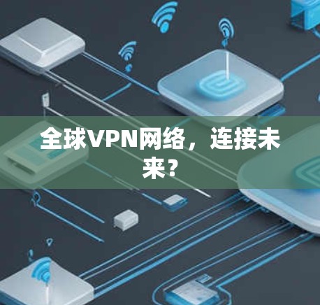 全球VPN网络,连接未来? 全球VPN网络,连接未来?