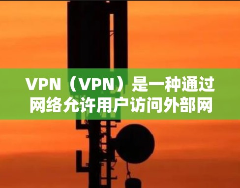 VPN（VPN）是一种通过网络允许用户访问外部网站的技术，广泛应用于娱乐、购物、聊天等场景。VPN的口碑和评价因平台、使用场景以及用户个人需求而异。以下是一些VPN的口碑评测和推荐，供你参考