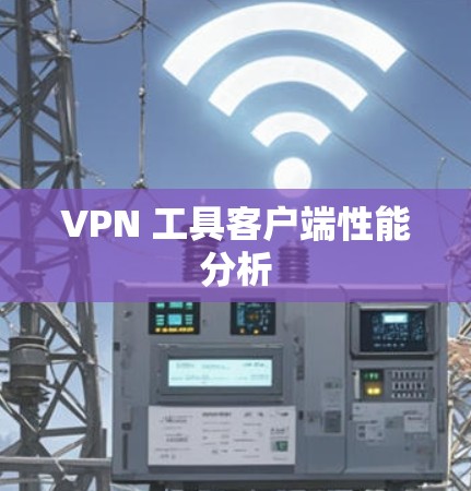 VPN 工具客户端性能分析 VPN 工具客户端性能分析
