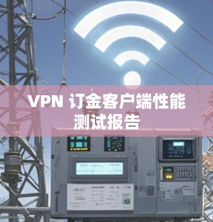 VPN 订金客户端性能测试报告 VPN 订金客户端性能测试报告