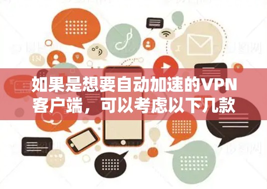 如果是想要自动加速的VPN客户端,可以考虑以下几款应用,它们在自动加速方面表现较好,用户可以根据自己的需求选择 如果是想要自动加速的VPN客户端,可以考虑以下几款应用,它们在自动加速方面表现较好,用户可以根据自己的需求选择