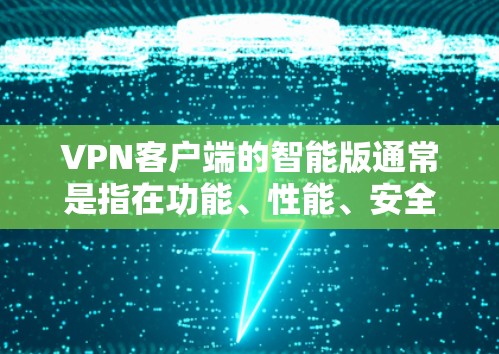 VPN客户端的智能版通常是指在功能、性能、安全性等方面进行了优化的版本。如果你正在寻找一个智能版的VPN客户端，以下是一些推荐的选项，这些应用通常支持多种加密方式，界面友好，且功能强大