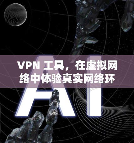 VPN 工具,在虚拟网络中体验真实网络环境 VPN 工具,在虚拟网络中体验真实网络环境