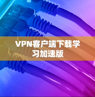 VPN客户端下载学习加速版 VPN客户端下载学习加速版
