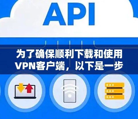 为了确保顺利下载和使用VPN客户端，以下是一步步的指南