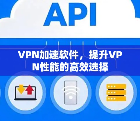 VPN加速软件，提升VPN性能的高效选择