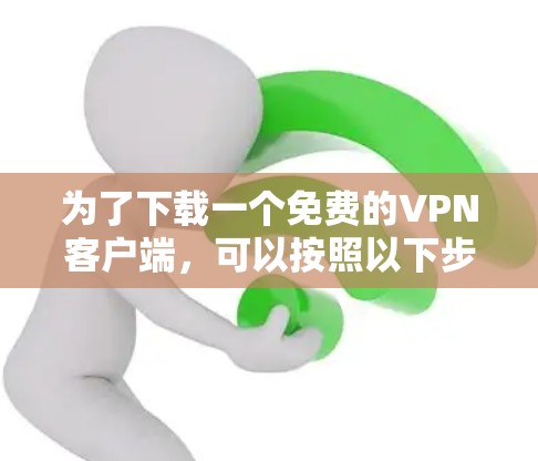 为了下载一个免费的VPN客户端，可以按照以下步骤进行