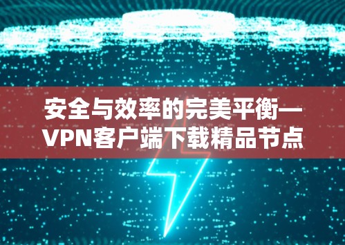 安全与效率的完美平衡—VPN客户端下载精品节点软件