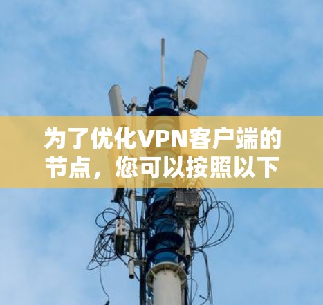 为了优化VPN客户端的节点，您可以按照以下步骤进行操作