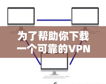 为了帮助你下载一个可靠的VPN客户端，并且考虑使用节点加速版，以下是一些步骤和建议