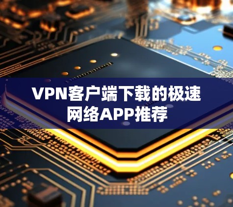 VPN客户端下载的极速网络APP推荐 VPN客户端下载的极速网络APP推荐