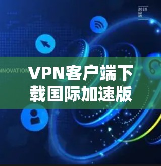VPN客户端下载国际加速版是一个非常实用的工具,可以帮助您快速访问国际VPN服务。以下是一些步骤和信息,帮助您找到适合的国际VPN客户端 VPN客户端下载国际加速版是一个非常实用的工具,可以帮助您快速访问国际VPN服务。以下是一些步骤和信息,帮助您找到适合的国际VPN客户端