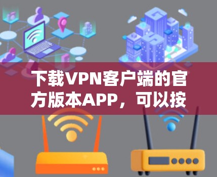 下载VPN客户端的官方版本APP，可以按照以下步骤进行