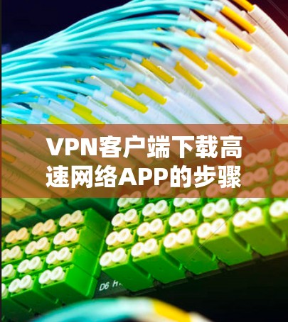 VPN客户端下载高速网络APP的步骤如下 VPN客户端下载高速网络APP的步骤如下