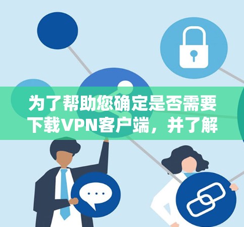 为了帮助您确定是否需要下载VPN客户端,并了解其在多系统环境下的操作,以下是一些步骤性的指南 为了帮助您确定是否需要下载VPN客户端,并了解其在多系统环境下的操作,以下是一些步骤性的指南