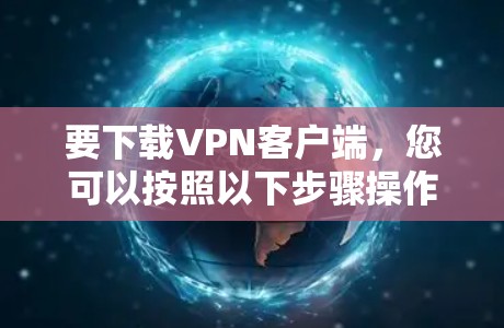 要下载VPN客户端，您可以按照以下步骤操作