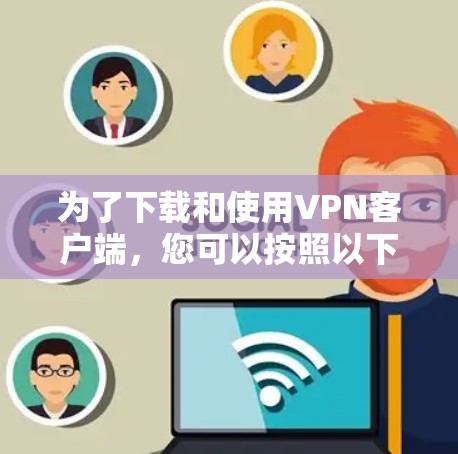 为了下载和使用VPN客户端，您可以按照以下步骤操作