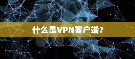 什么是VPN客户端？