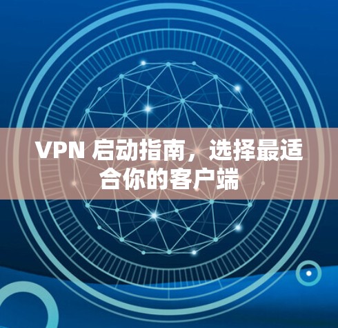 VPN 启动指南，选择最适合你的客户端