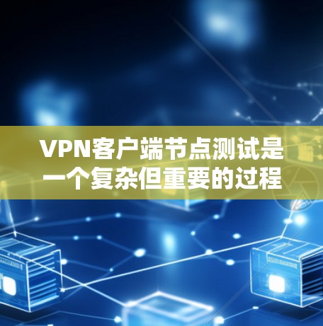 VPN客户端节点测试是一个复杂但重要的过程，旨在确保客户端能够连接到服务器并验证协议的安全性。以下是对该过程的详细指南