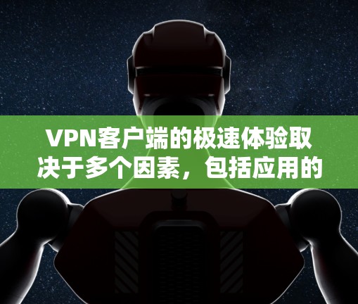 VPN客户端的极速体验取决于多个因素，包括应用的优化、网络环境、用户设置以及个人需求。以下是一些可以增加极速体验的建议