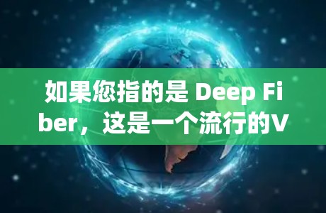 如果您指的是 Deep Fiber，这是一个流行的VPN客户端，支持下载安卓版本。以下是下载Deep Fiber的步骤