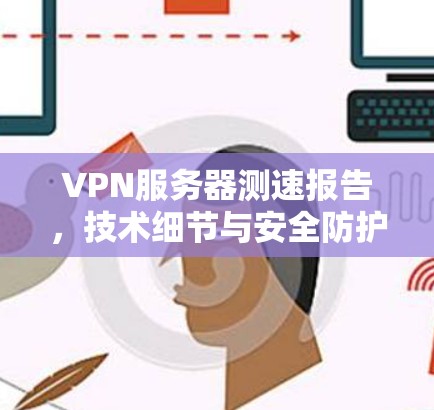 VPN服务器测速报告，技术细节与安全防护