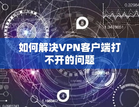 如何解决VPN客户端打不开的问题