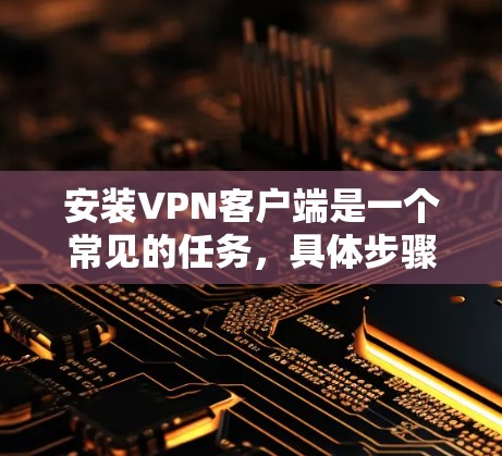 安装VPN客户端是一个常见的任务，具体步骤取决于你使用的VPN服务，但通常涉及以下步骤