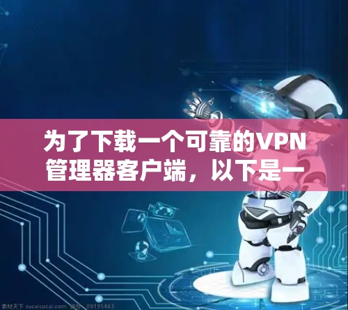为了下载一个可靠的VPN管理器客户端，以下是一些步骤和建议