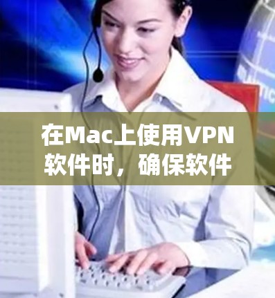 在Mac上使用VPN软件时，确保软件的稳定性与安全性至关重要。以下是一些可靠的VPN软件推荐，适用于Mac系统