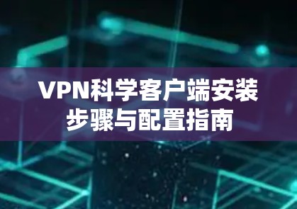 VPN科学客户端安装步骤与配置指南