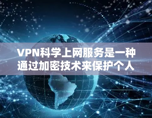 VPN科学上网服务是一种通过加密技术来保护个人隐私和数据的安全网络传输方式。以下是其主要特点和优势的简要总结