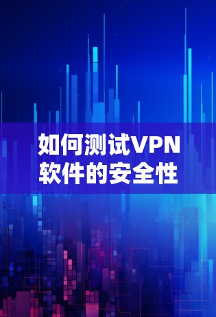 如何测试VPN软件的安全性？全面解析