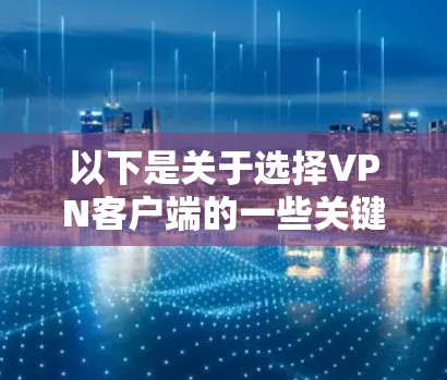 以下是关于选择VPN客户端的一些关键点