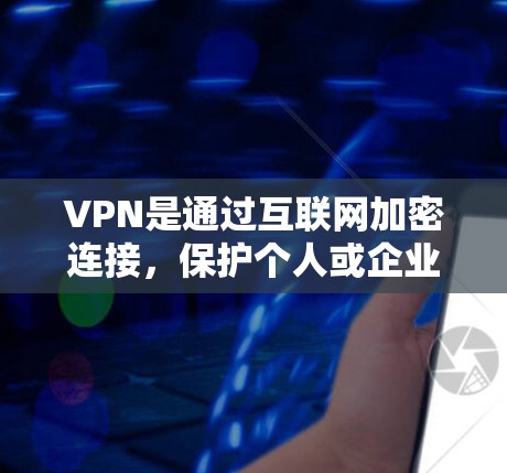 VPN是通过互联网加密连接，保护个人或企业的网络隐私和数据安全的一种方式。以下是关于VPN软件的详细信息